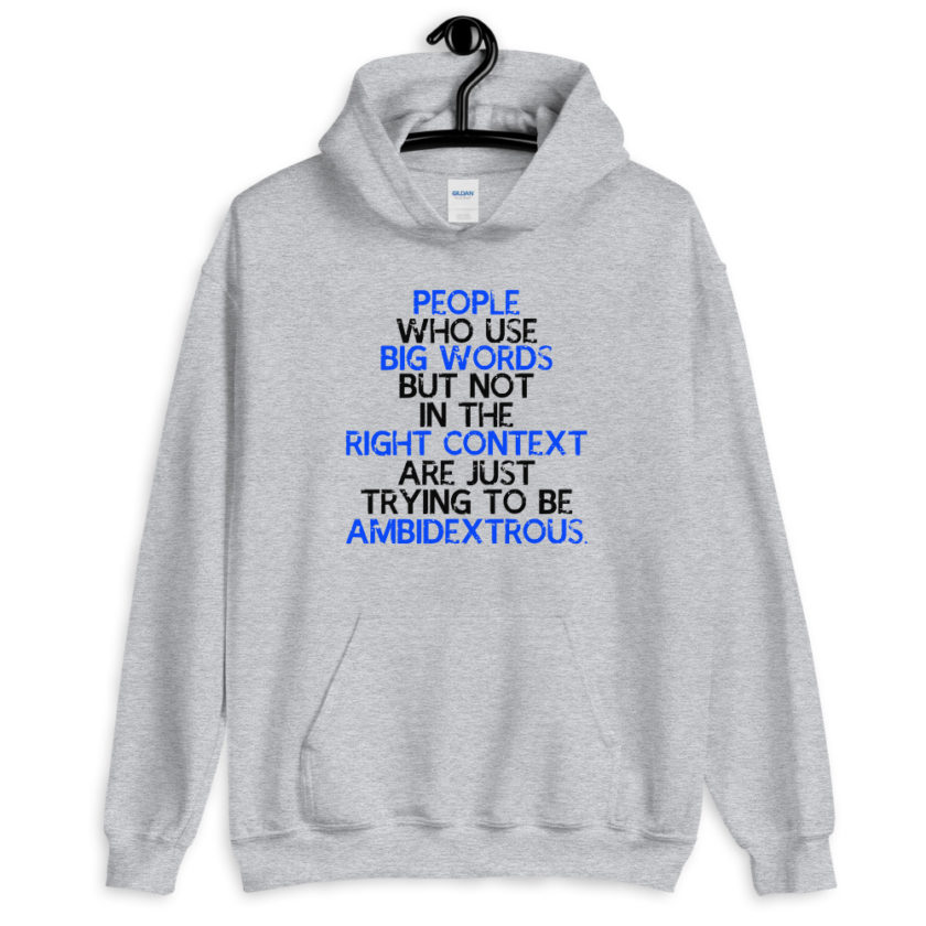People who use big words but not in the right context are just trying to be ambidextrous.  Unisex Hoodie