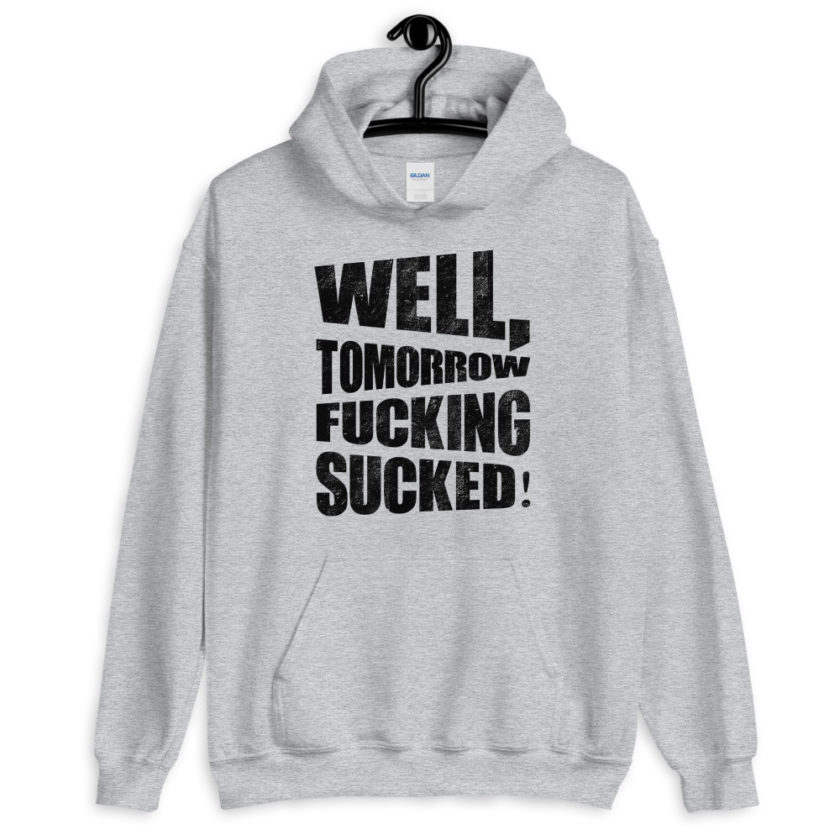 Well, tomorrow fucking sucked!  Unisex Hoodie - Image 5