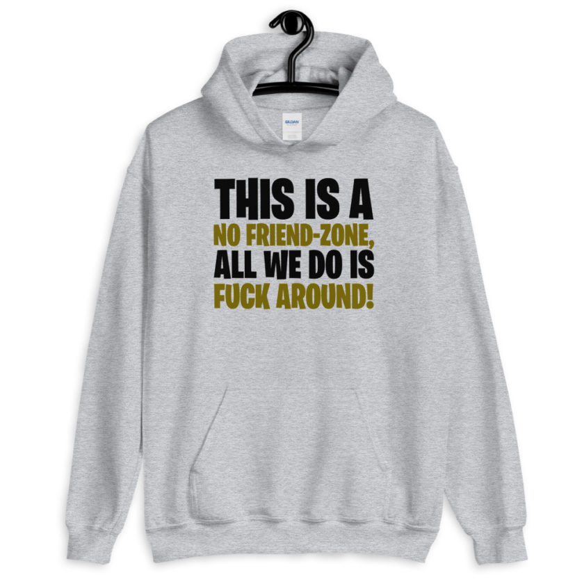This is a no friend-zone, all we do is fuck around  Unisex Hoodie