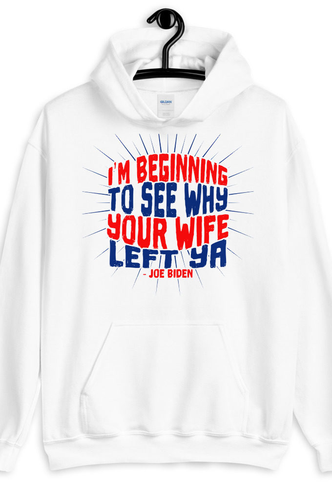 I'm Beginning to see why your wife left ya. Unisex Hoodie