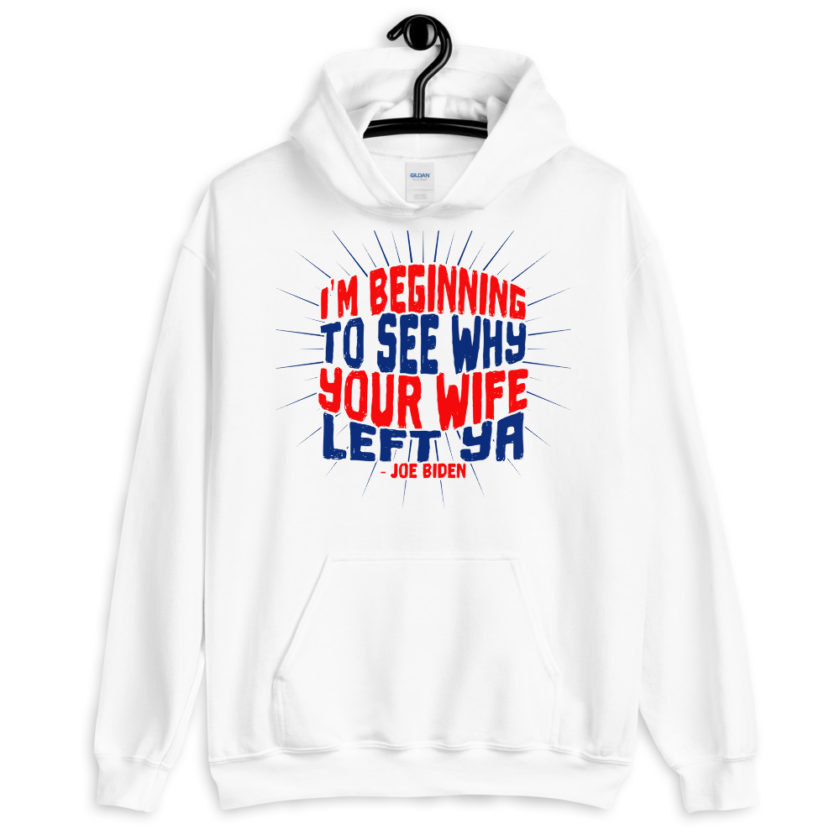 I'm Beginning to see why your wife left ya. Unisex Hoodie