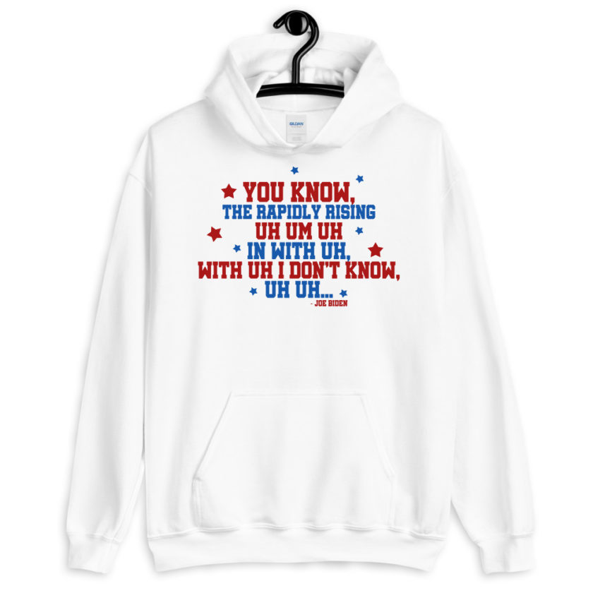 You know, the rapidly rising uh um uh in with uh, with uh I don't know,uh uh..Joe Biden.  Unisex Hoodie - Image 8