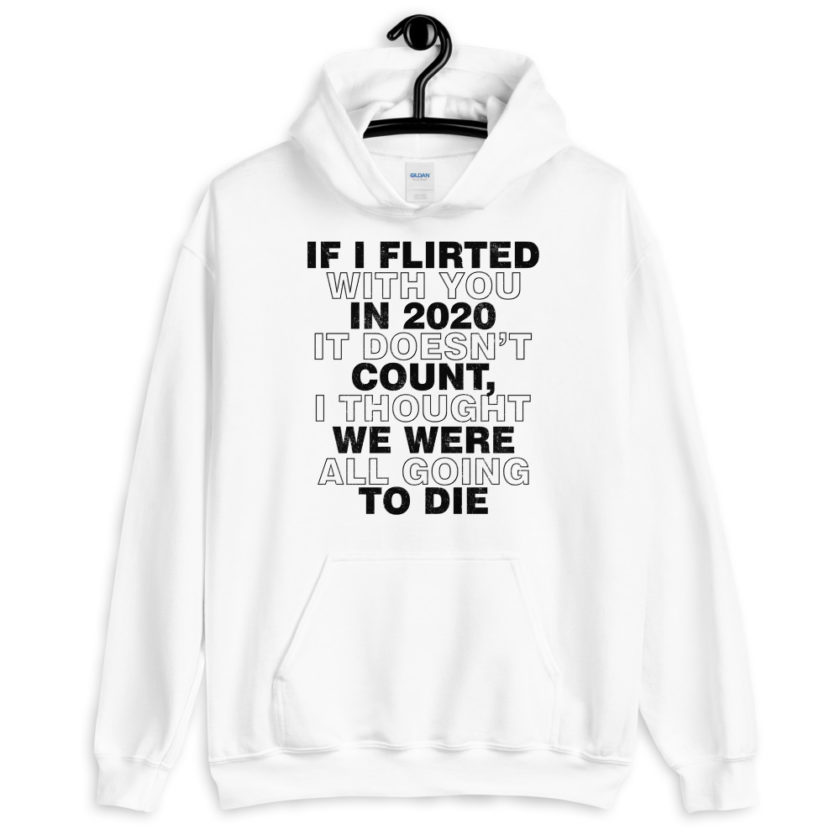 If I flirted with you in 2020 it doesn't count, I thought we were all going to die.  Unisex Hoodie - Image 8