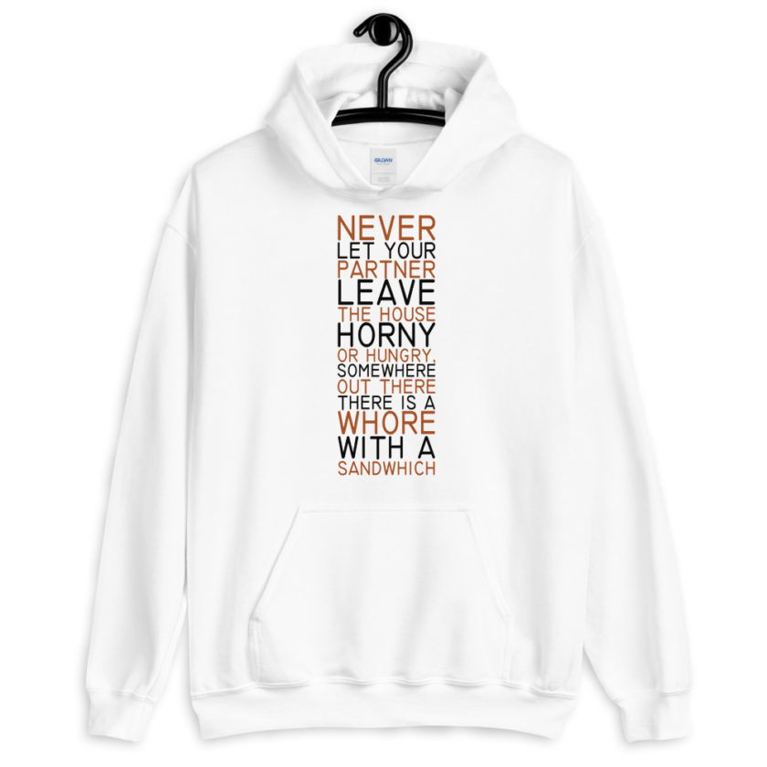 Never let your partner leave the house horny or hungry, somewhere out there there is a whore with a sandwich.  Unisex Hoodie - Image 4