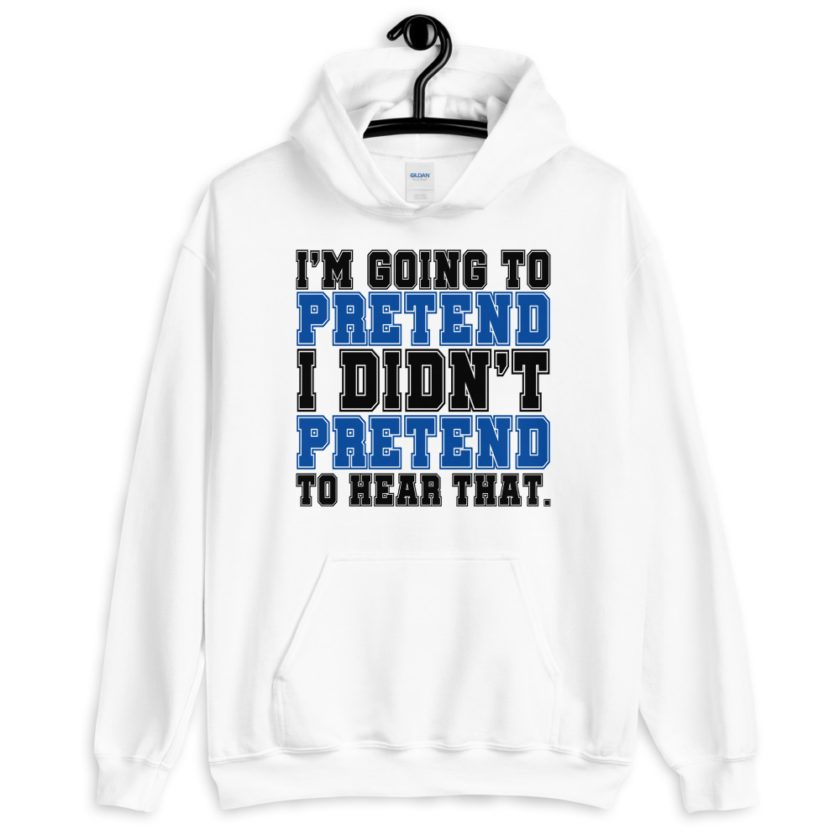 I'm going to pretend I didn't pretend to hear that.  Unisex Hoodie - Image 5