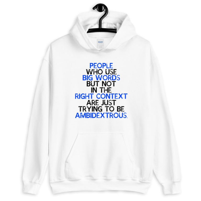 People who use big words but not in the right context are just trying to be ambidextrous.  Unisex Hoodie - Image 6