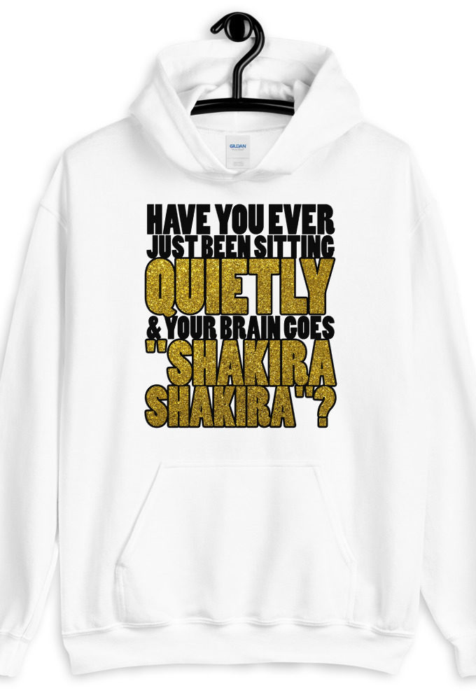 Have you ever been sitting quietly & your brain goes "Shakira Shakira"?  Unisex Hoodie