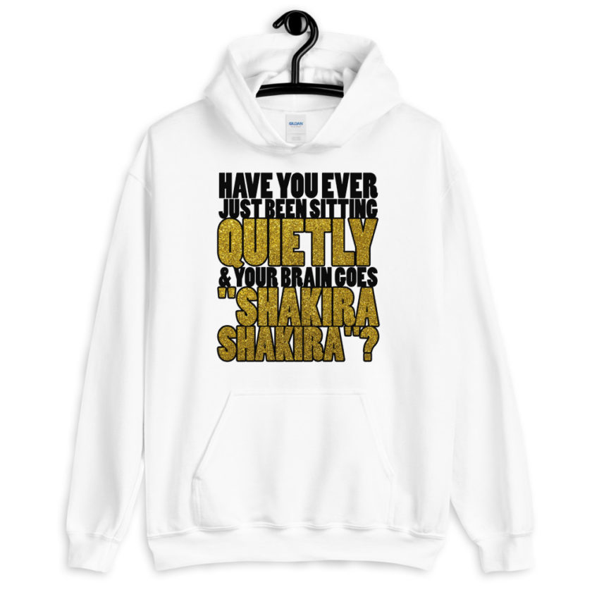 Have you ever been sitting quietly & your brain goes "Shakira Shakira"?  Unisex Hoodie