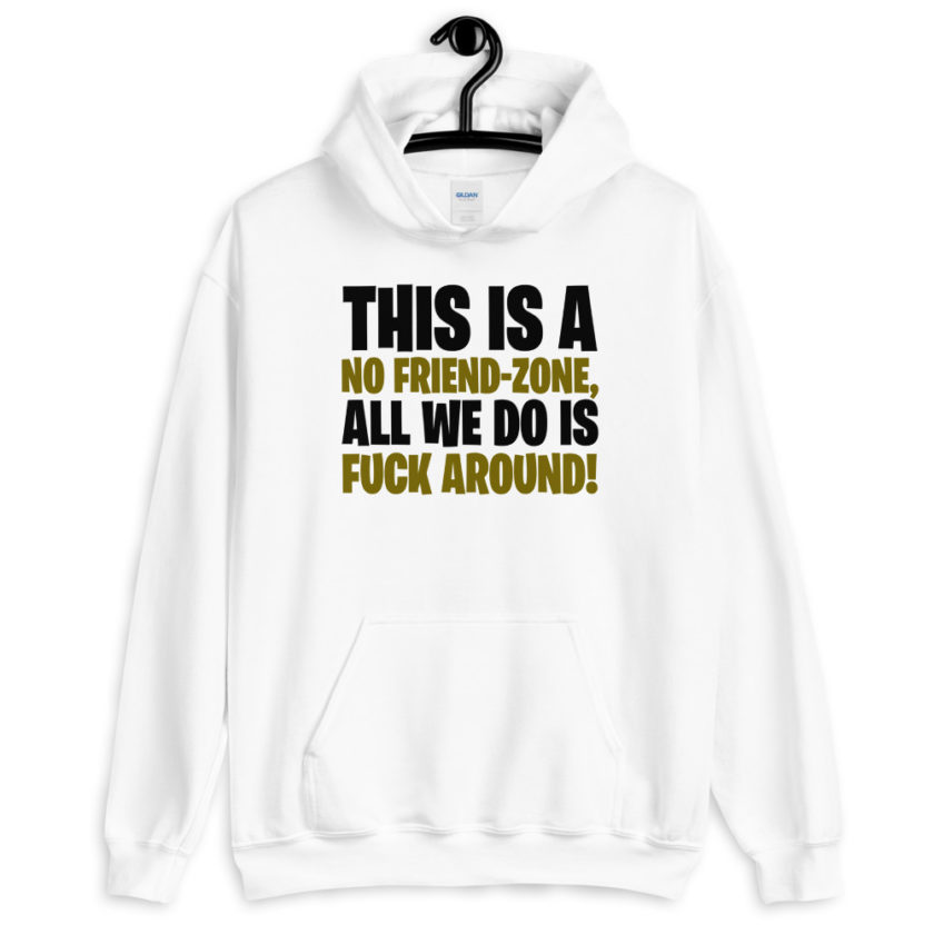 This is a no friend-zone, all we do is fuck around  Unisex Hoodie - Image 7