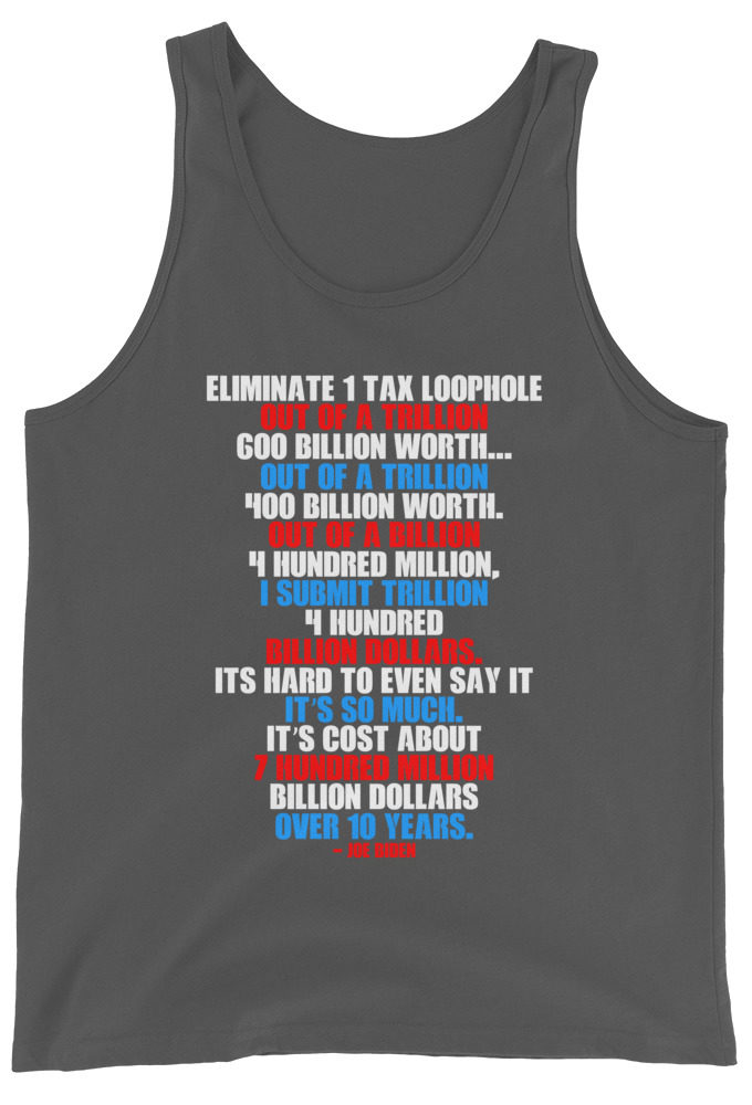 Eliminate 1 tax loophole out of a trillion 600 billion worth...fa a trillion 400 billion worth. Out of a billion 4 hundred million, I submit trillion 4 hundred billion dollars. Its hard to even say it its so much. It's cost about 7 hundred million billion dollars over 10 years. Unisex Tank Top