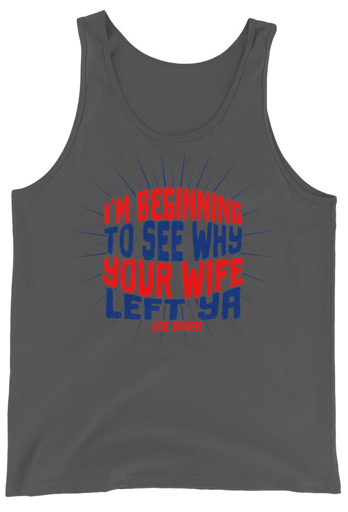 I'm Beginning to see why your wife left ya. Unisex Tank Top