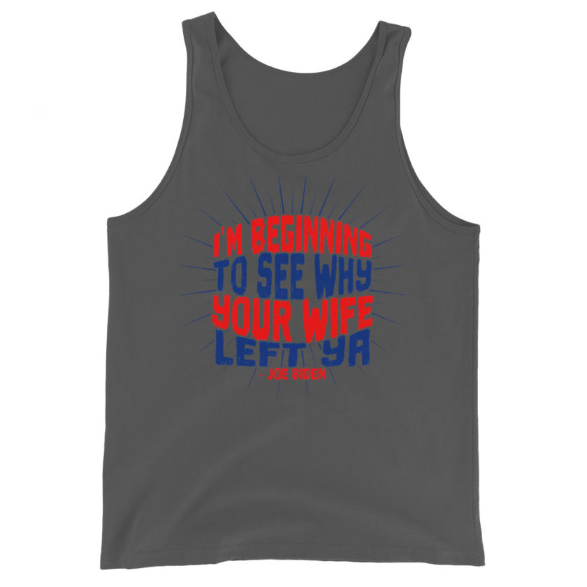 I'm Beginning to see why your wife left ya. Unisex Tank Top