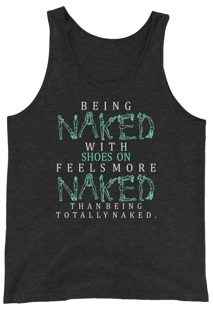 Being naked with shoes on feels more naked than being totally naked. Unisex Tank Top