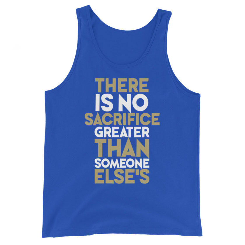 There is no sacrifice greater than someone else's. Unisex Tank Top