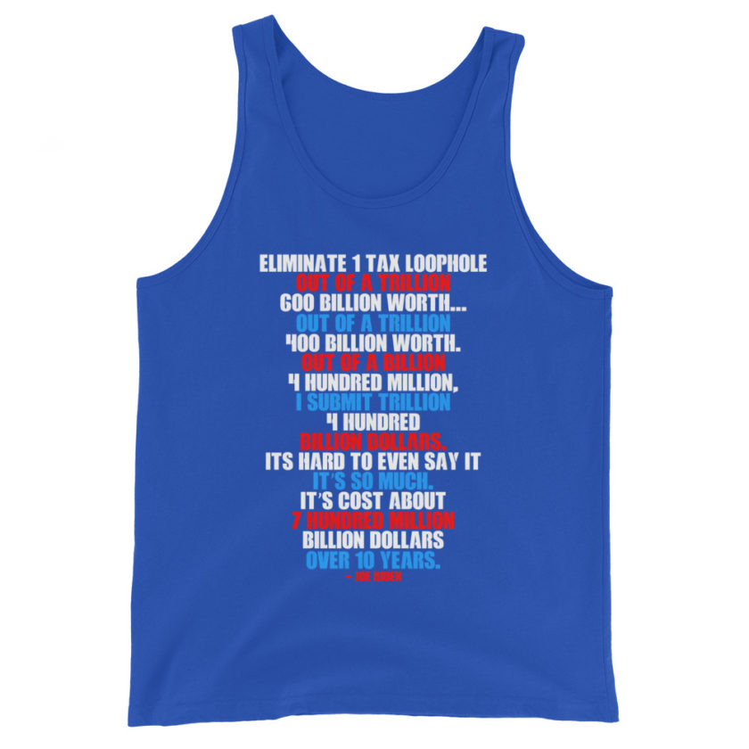 Eliminate 1 tax loophole out of a trillion 600 billion worth...fa a trillion 400 billion worth. Out of a billion 4 hundred million, I submit trillion 4 hundred billion dollars. Its hard to even say it its so much. It's cost about 7 hundred million billion dollars over 10 years. Unisex Tank Top - Image 6