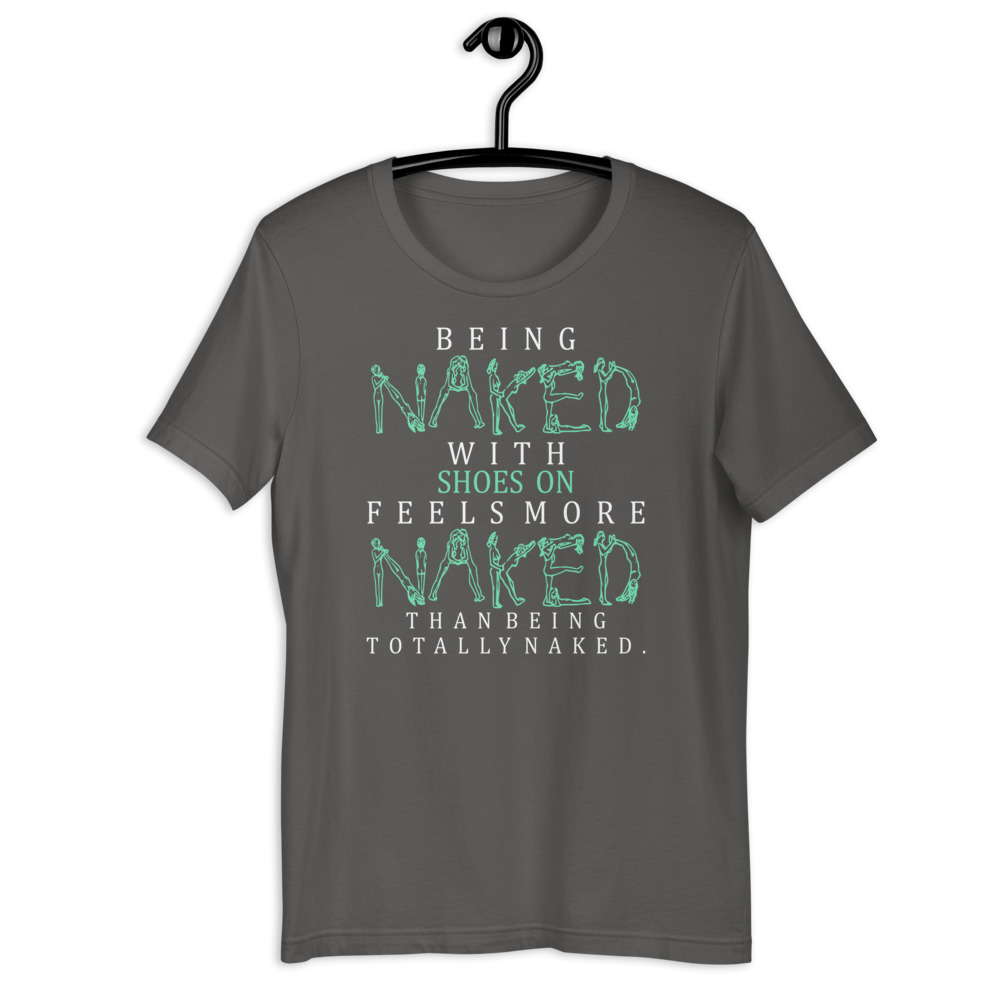 Being naked with shoes on feels more naked than being totally naked. Short-Sleeve Unisex T-Shirt - Image 9