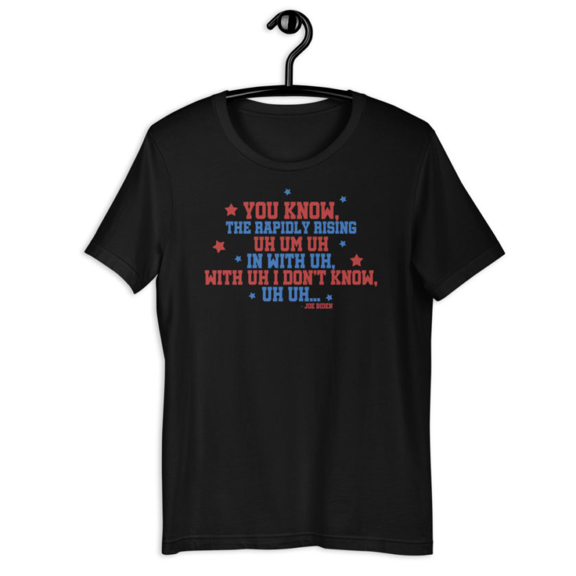 You know, the rapidly rising uh um uh in with uh, with uh I don't know,uh uh..Joe Biden.  Short-Sleeve Unisex T-Shirt - Image 2