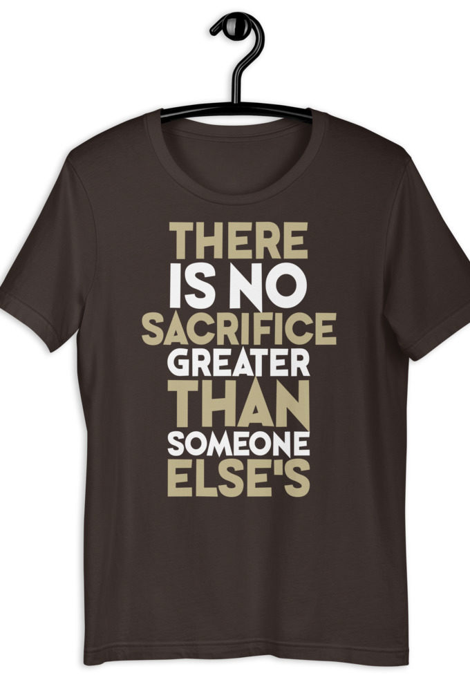 There is no sacrifice greater than someone else's. Short-Sleeve Unisex T-Shirt