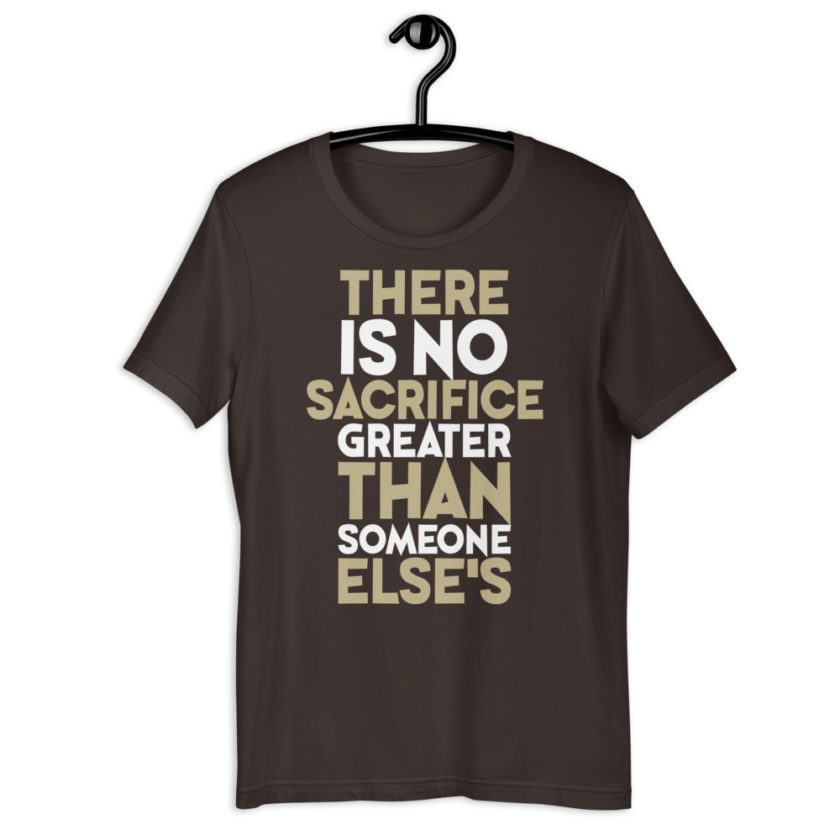 There is no sacrifice greater than someone else's. Short-Sleeve Unisex T-Shirt