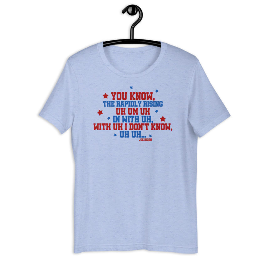 You know, the rapidly rising uh um uh in with uh, with uh I don't know,uh uh..Joe Biden.  Short-Sleeve Unisex T-Shirt - Image 7