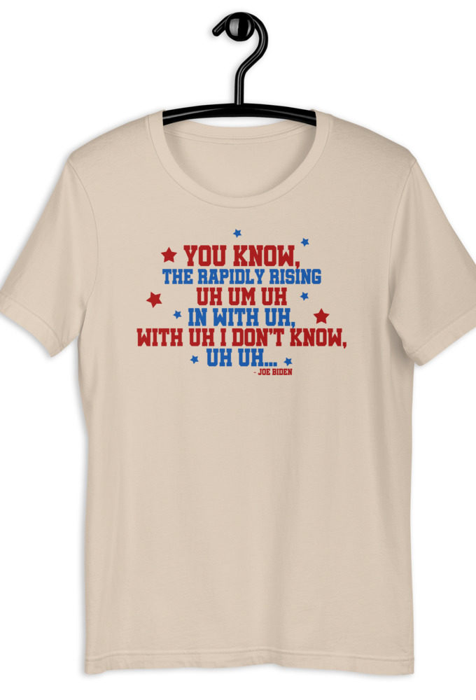 You know, the rapidly rising uh um uh in with uh, with uh I don't know,uh uh..Joe Biden.  Short-Sleeve Unisex T-Shirt