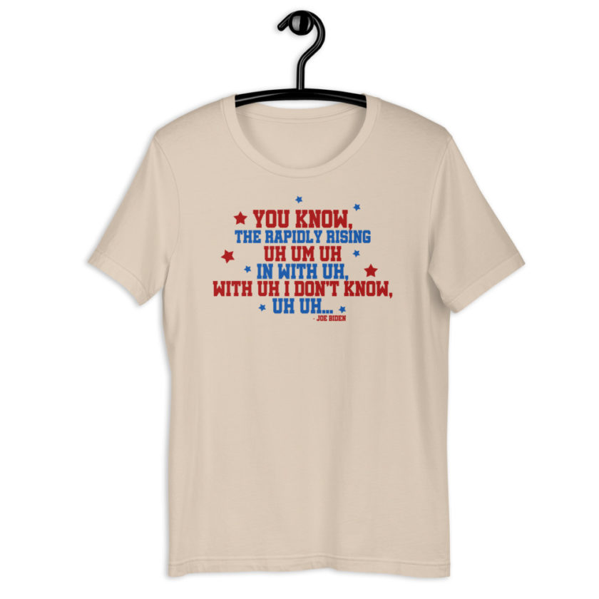 You know, the rapidly rising uh um uh in with uh, with uh I don't know,uh uh..Joe Biden.  Short-Sleeve Unisex T-Shirt
