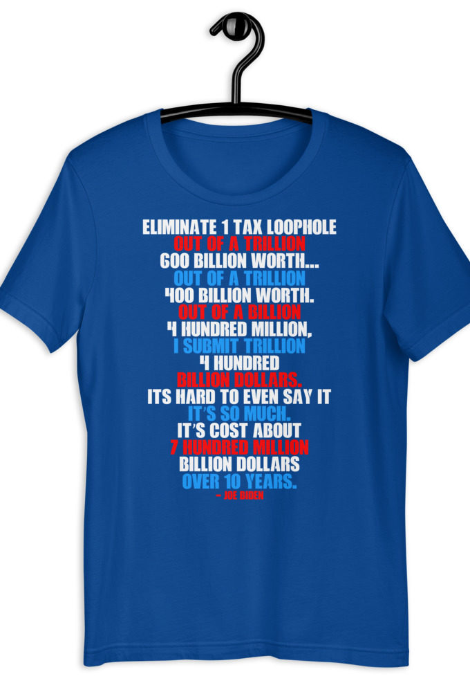 Eliminate 1 tax loophole out of a trillion 600 billion worth...fa a trillion 400 billion worth. Out of a billion 4 hundred million, I submit trillion 4 hundred billion dollars. Its hard to even say it its so much. It's cost about 7 hundred million billion dollars over 10 years. Short-Sleeve Unisex T-Shirt