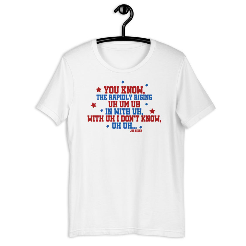 You know, the rapidly rising uh um uh in with uh, with uh I don't know,uh uh..Joe Biden.  Short-Sleeve Unisex T-Shirt - Image 9