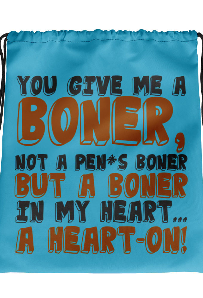 You give me a boner, not a penis boner but a boner in my heart...a heart-on! Drawstring bag