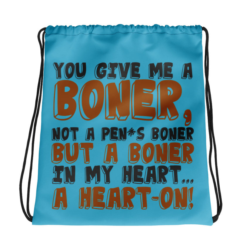 You give me a boner, not a penis boner but a boner in my heart...a heart-on! Drawstring bag