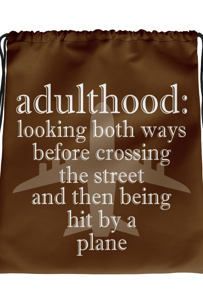 Adulthood: Looking both ways before crossing the street and then being hit by a plane.  Drawstring bag