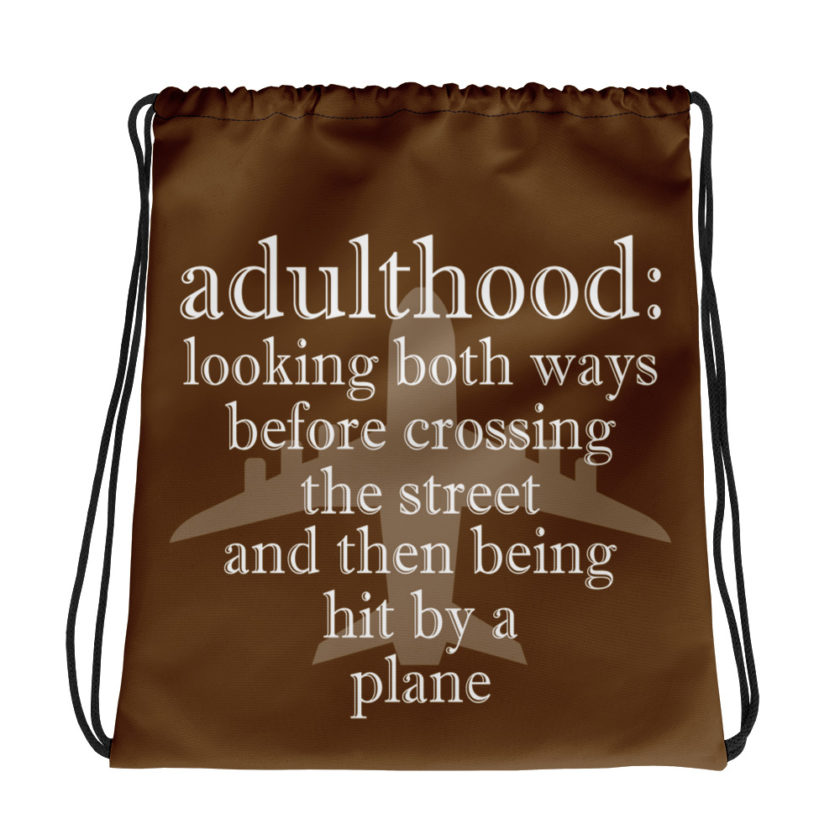 Adulthood: Looking both ways before crossing the street and then being hit by a plane.  Drawstring bag