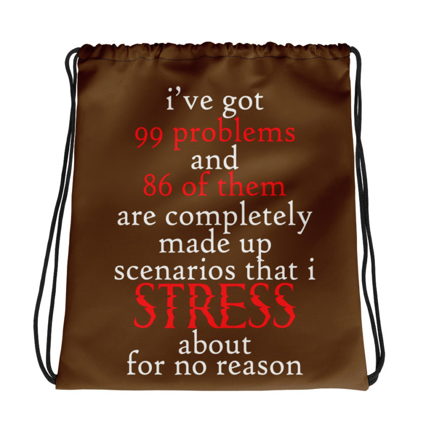 I've got 99 problems and 86 of them are completely made up scenarios that I stress about for no reason.  Drawstring bag