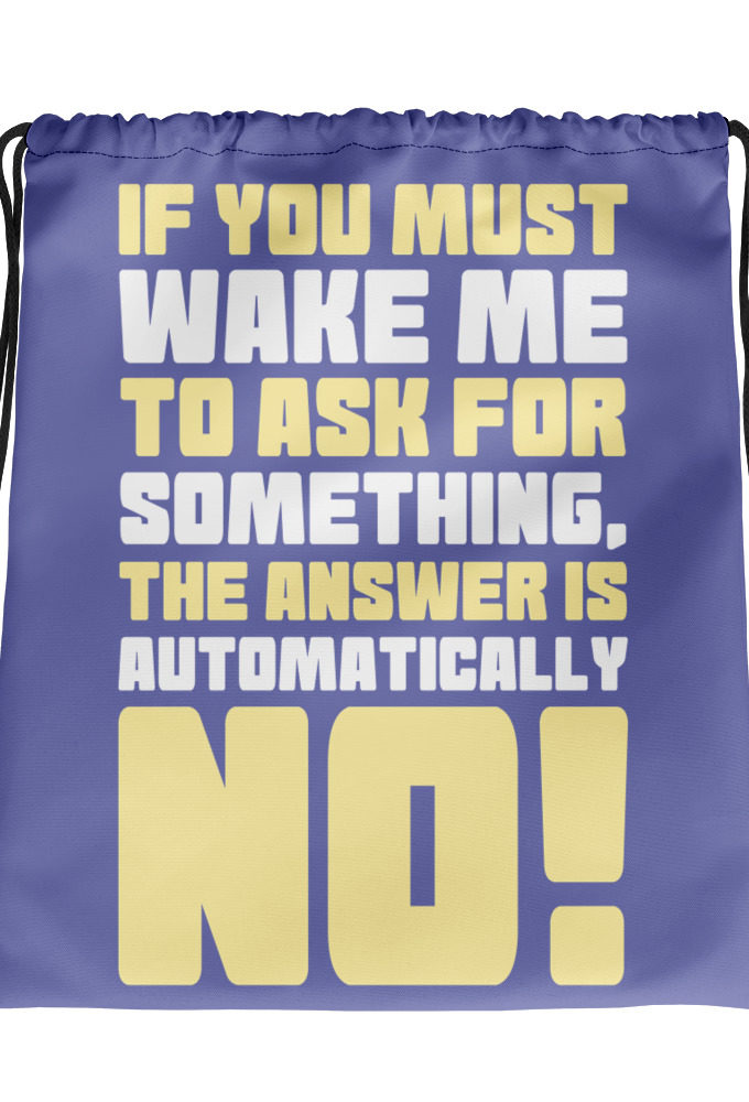 If you must wake me to ask for something the answer is automatically no!  Drawstring bag