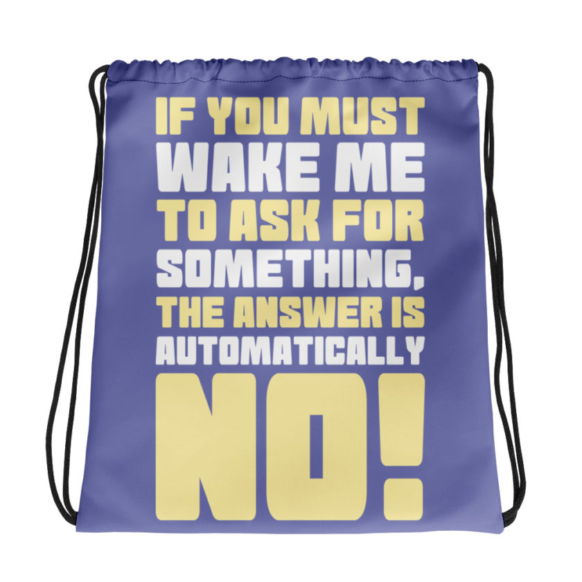 If you must wake me to ask for something the answer is automatically no!  Drawstring bag