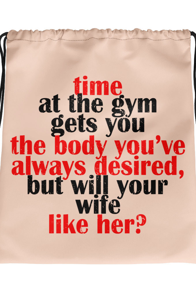 Time at the gym gets you the body you've always desired, but will your wife like her?  Drawstring bag