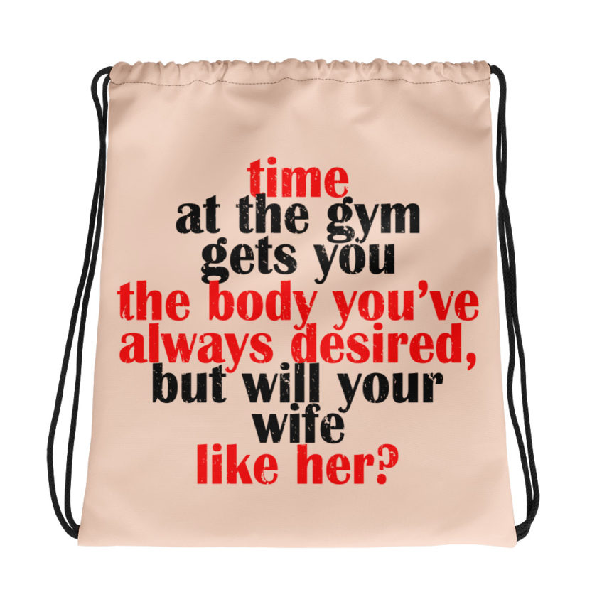 Time at the gym gets you the body you've always desired, but will your wife like her?  Drawstring bag
