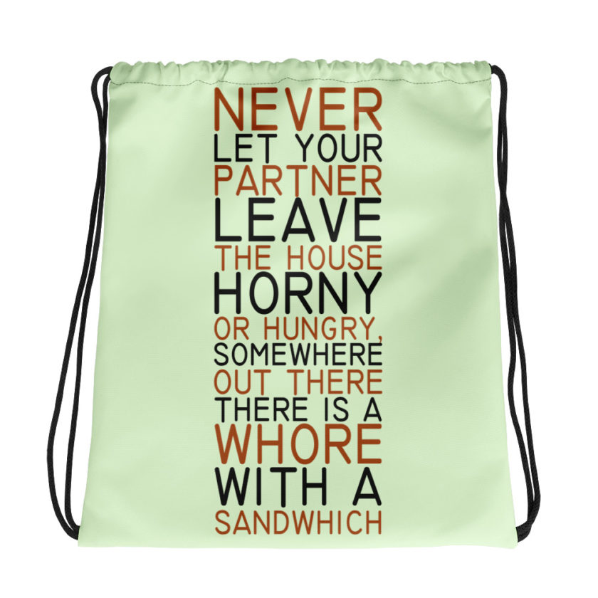 Never let your partner leave the house horny or hungry, somewhere out there there is a whore with a sandwich.  Drawstring bag