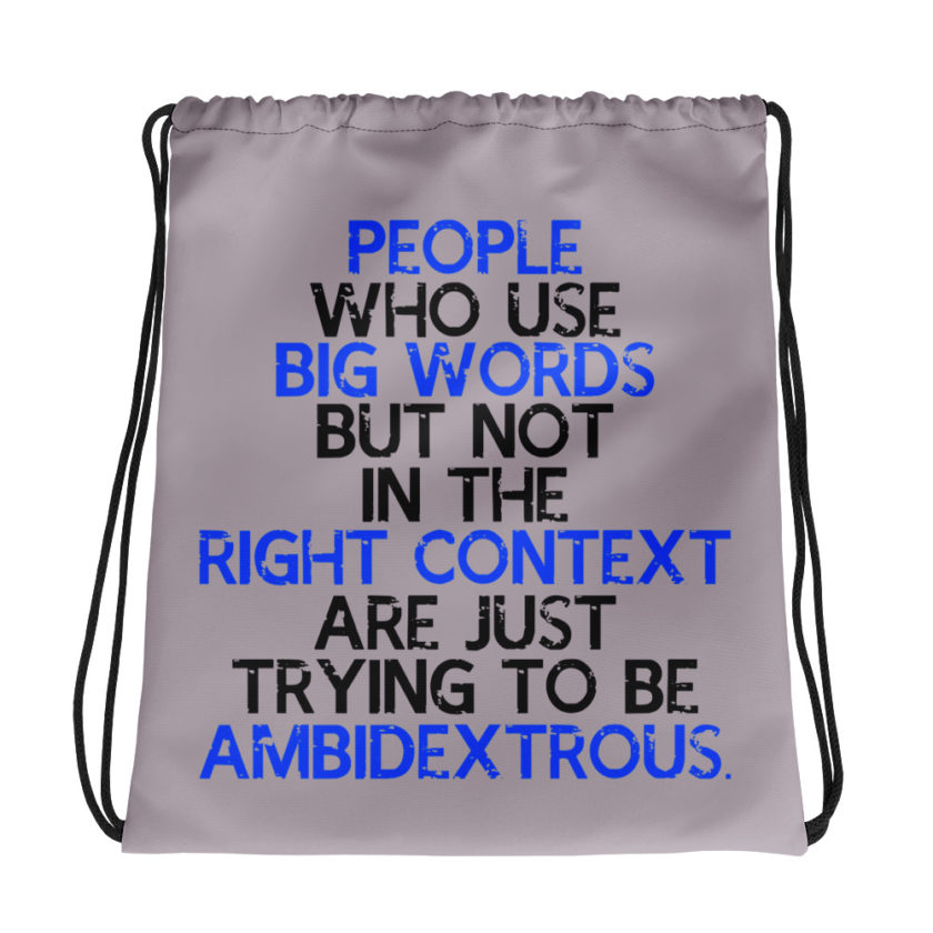 People who use big words but not in the right context are just trying to be ambidextrous.  Drawstring bag