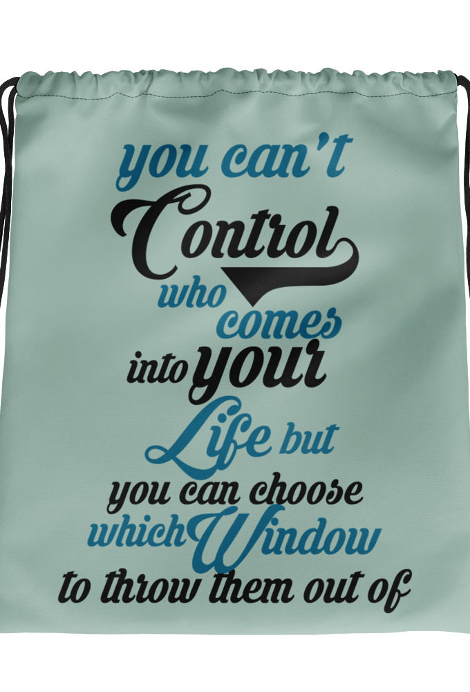 You cant control who comes into your life, but you can choose which window to throw them out of. Drawstring bag