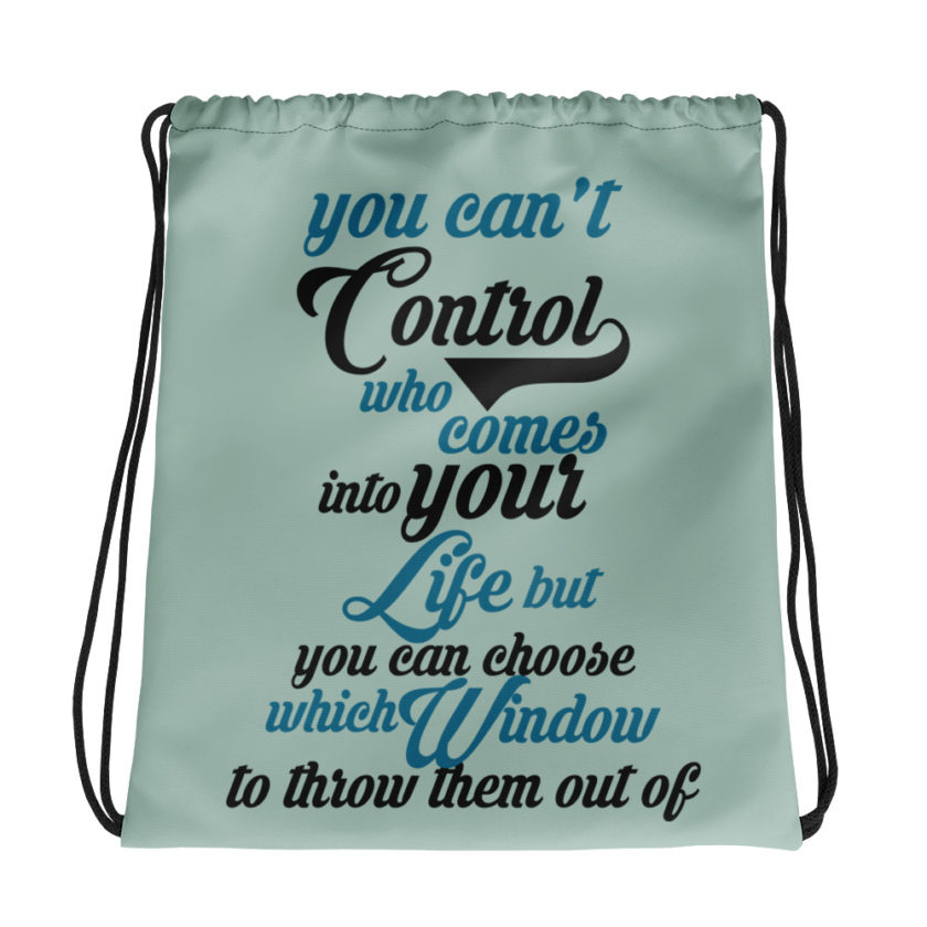 You cant control who comes into your life, but you can choose which window to throw them out of. Drawstring bag