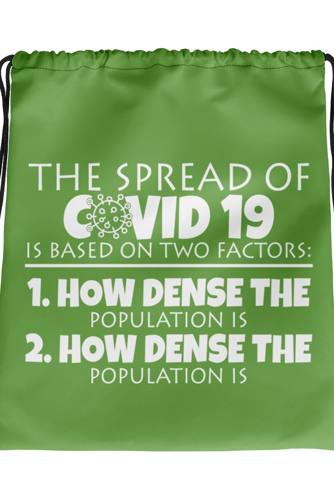The spread of Covid 19 is based on 2 factors. 1.How dense the population is. 2. how dense the population is. Drawstring bag