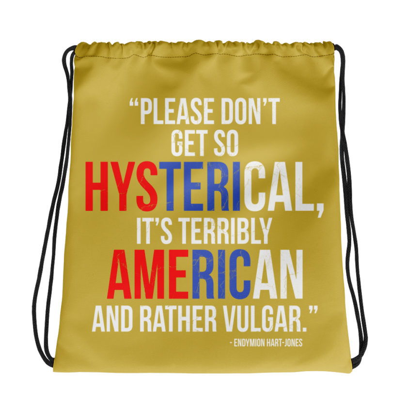 Please don't get so hysterical, its terribly American and rather vulgar.	Endymion Hart-Jones	The Road to Wellville  Drawstring bag