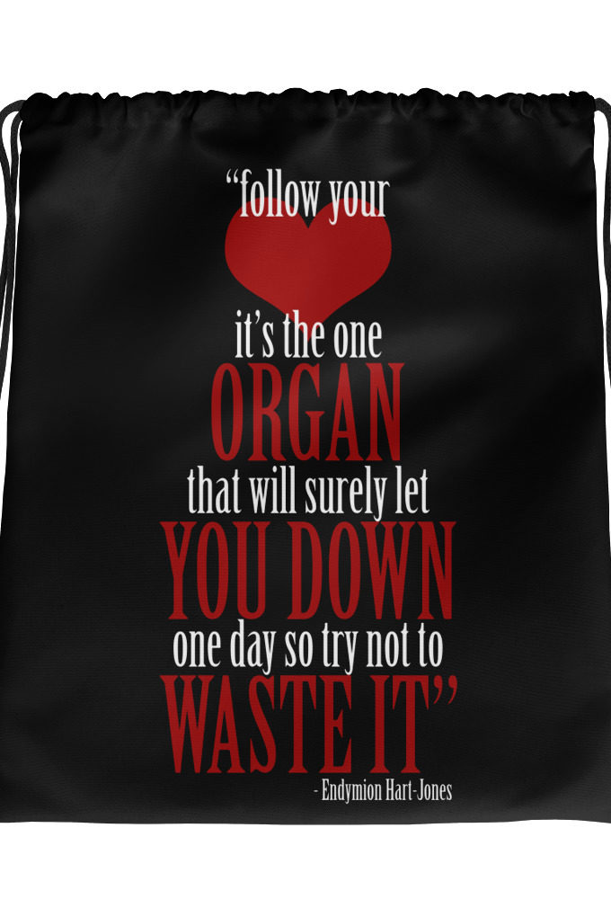 Follow your heart, its the one organ that will surely let you down one day so try not to waste it.	Endymion Hart-Jones	The Road to Wellville Drawstring bag