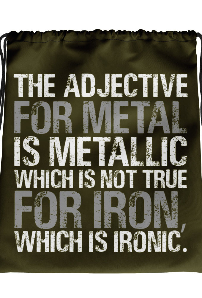 The adjective for metal is metallic which is not true for iron, which is ironic. Drawstring bag