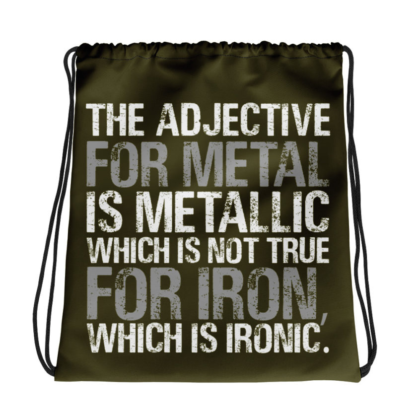 The adjective for metal is metallic which is not true for iron, which is ironic. Drawstring bag