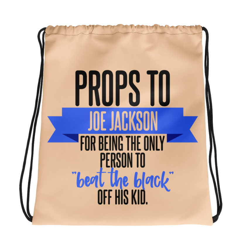 Props to Joe Jackson for being the only person to "beat the black" off his kid. Drawstring bag