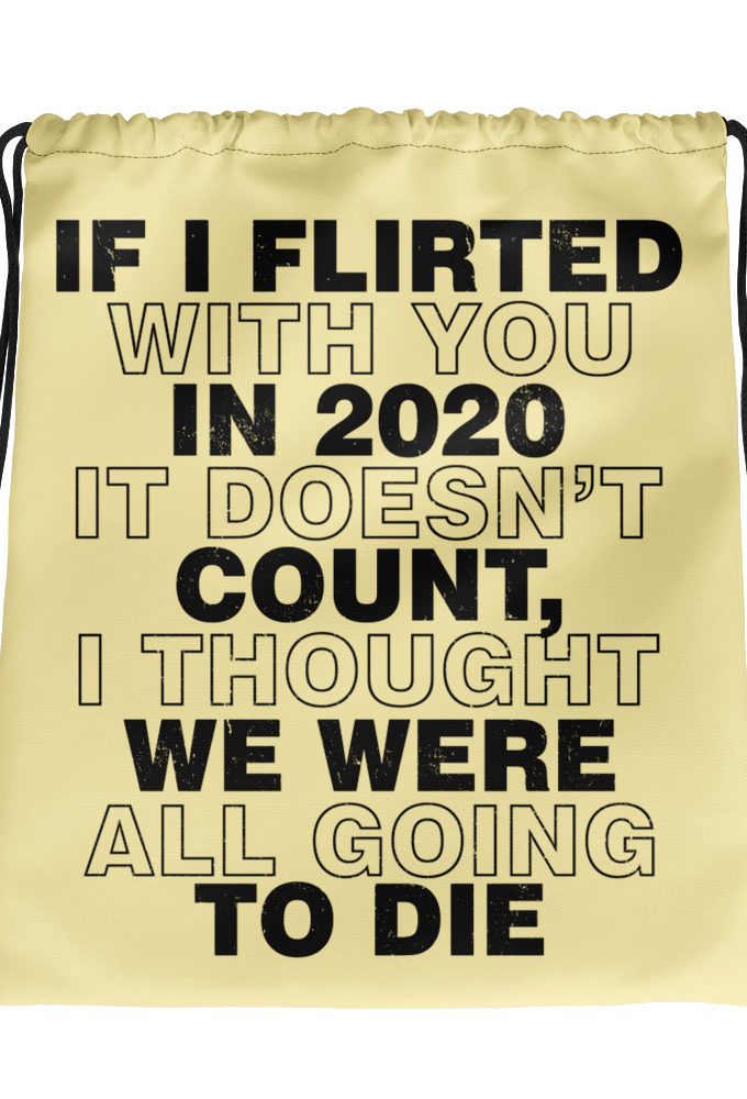 If I flirted with you in 2020 it doesn't count, I thought we were all going to die.  Drawstring bag