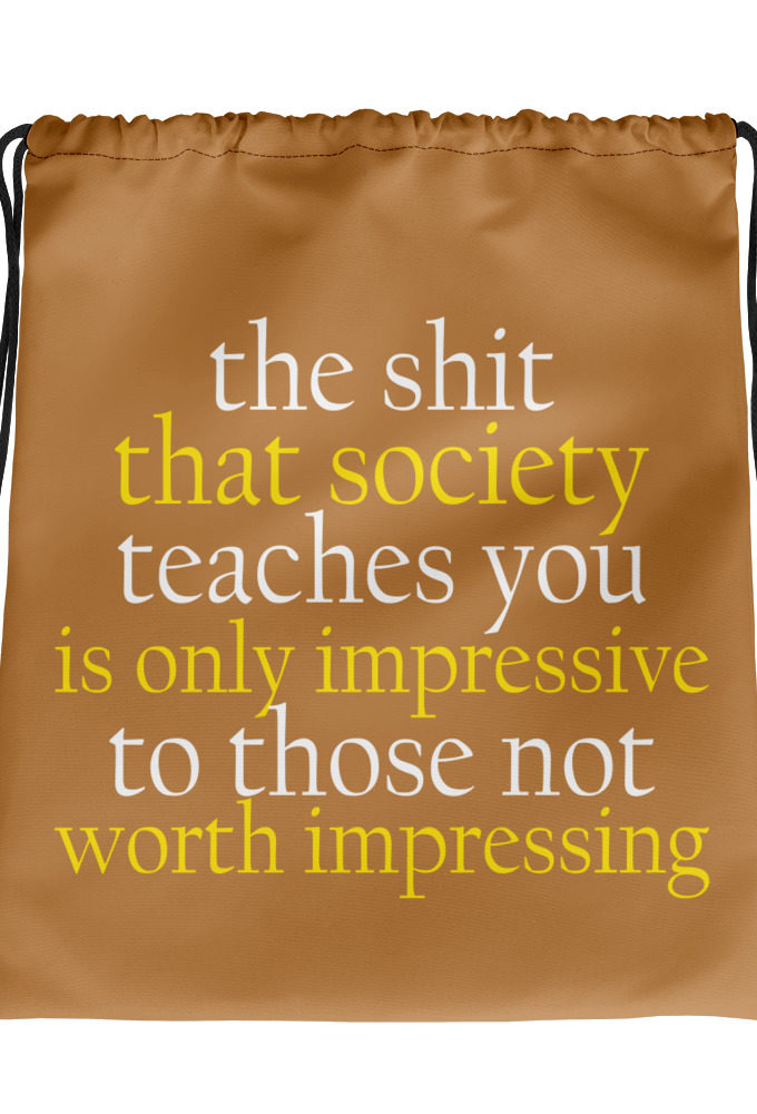 The sh-t that society teaches you is only impressive to those not worth impressing. 	Jason Capitol Drawstring bag