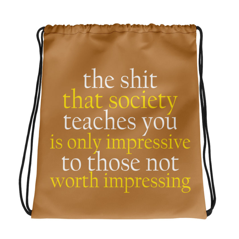 The sh-t that society teaches you is only impressive to those not worth impressing. 	Jason Capitol Drawstring bag
